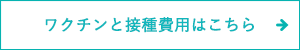 ワクチンと接種費用はこちら
